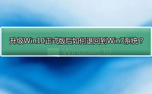 升级Win10正式版后如何退回到Win7系统？Win10升级后退回到Win7系统教程