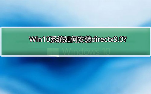 Win10系统如何安装directx9.0?Win10电脑安装dx9.0的方法