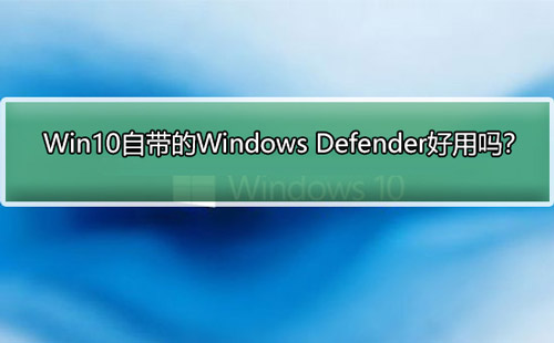 Win10自带的Windows Defender好用吗？