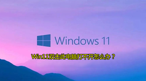 Win11双击此电脑打不开怎么办？Windows11打不开我的电脑解决方法